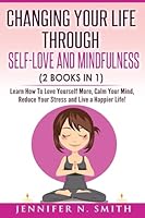 Self Love: Changing Your Life Through Self-Love and Mindfulness (2 Books In 1), Learn How To Love Yourself More, Calm Your Mind, Reduce Your Stress and Live a Happier Life! 1542492475 Book Cover