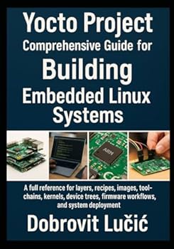 Paperback Yocto Project Comprehensive Guide for Building Embedded Linux Systems: A full reference for layers, recipes, images, toolchains, kernels, device trees Book