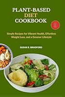 Plant-Based Diet Cookbook: Simple Recipes for Vibrant Health, Effortless Weight Loss, and a Greener Lifestyle (The Complete Diet & Nutrition Series) B0F639DKCG Book Cover
