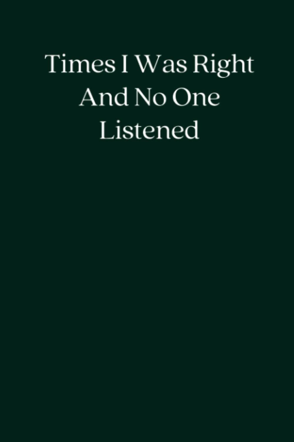 Times I Was Right And No One Listened Blank Lined Notebook; Funny