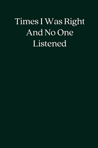 Times I Was Right And No One Listened: Blank Lined Notebook; Funny Workplace Gag Gift; Office Humor for Sarcastic Friends, Coworkers, Bosses and Employees