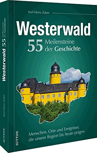 Regionalgeschichte – Westerwald. 55 Meilensteine der Geschichte: Historische Fotos der Höhe- und Wendepunkte deutscher Zeitgeschichte.