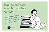 You'll Love This Book as Much as You Hate Your Job (someecards): 45 cards for decorating your cubicle, insulting coworkers, and justifying your excessive drinking.
