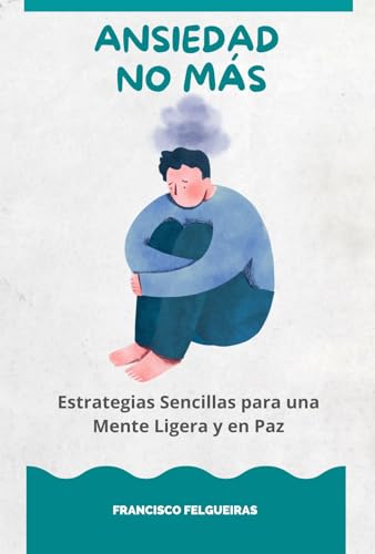 Ansiedad No Más: Estrategias Sencillas para una Mente Ligera y en Paz