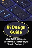 Ui Design Guide: What Are Ui Designers, And How Are They Different Than Ux Designers? (English Edition)