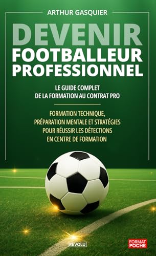 Devenir footballeur professionnel : Le Guide Complet de la Formation au Contrat Pro: Formation...