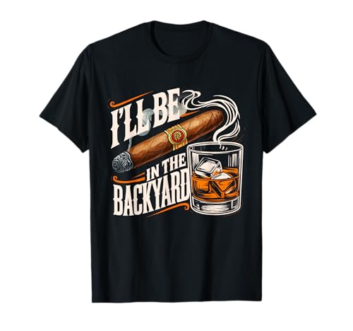 I'll Be in The Backyard Funny Cigar and Bourbon Lovers T-Shirt