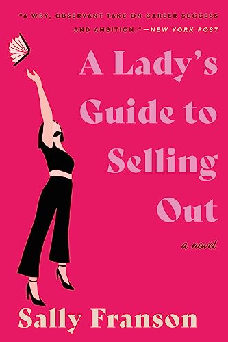 A Lady's Guide to Selling Out: A Sharp Coming-of-Age Romantic Comedy About Advertising, Career, Love, and Literary Integrity