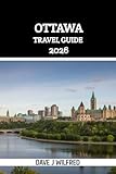 OTTAWA TRAVEL GUIDE 2026: The Ultimate Insider Handbook to Canada’s Capital: Top Attractions, Local Tips, Seasonal Itineraries, Transportation, Food, Culture, and Budget-Smart Planning