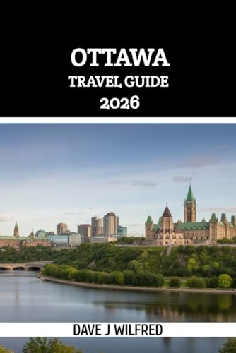 OTTAWA TRAVEL GUIDE 2026: The Ultimate Insider Handbook to Canada’s Capital: Top Attractions, Local Tips, Seasonal Itineraries, Transportation, Food, Culture, and Budget-Smart Planning