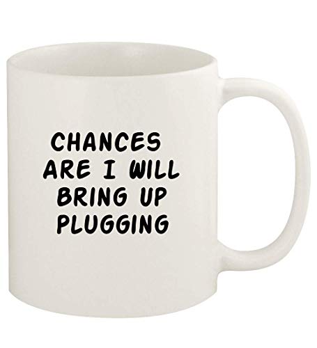 Chances Are I Will Bring Up PLUGGING - 11oz Ceramic White Coffee Mug