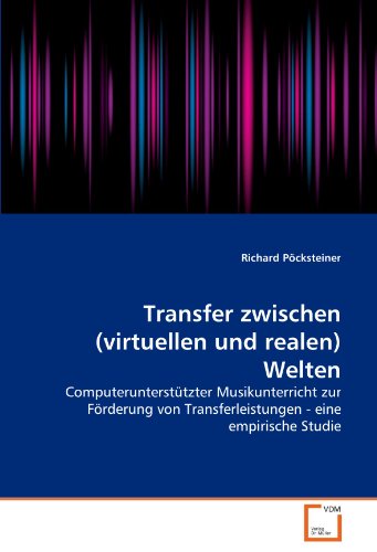 Transfer zwischen (virtuellen und realen) Welten: Computerunterstützter Musikunterricht zur Förderung von Transferleistungen - eine empirische Studie