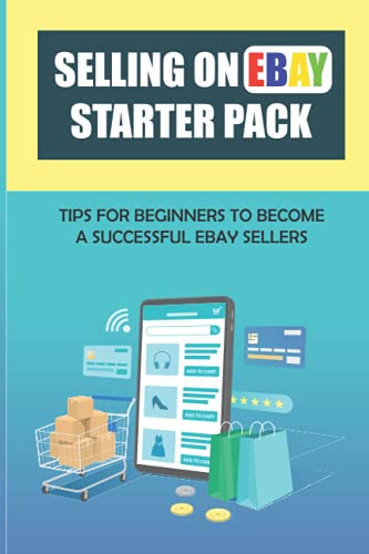 Selling On eBay Starter Pack: Tips For Beginners To Become A Successful eBay Sellers: How To Make Money Selling On Ebay