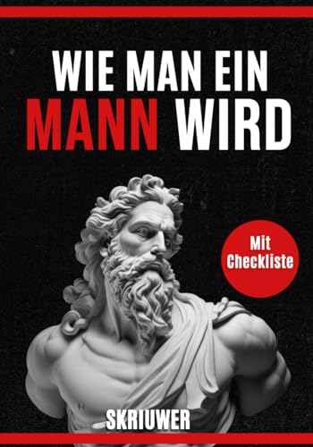 Wie man ein Mann wird | Ein Selbsthilfebuch für Männer: Ein Buch über Dating, Selbstwertgefühl, Selbstliebe, Selbstentwicklung, Motivation, Inspiration und mehr