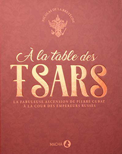 Télécharger A la table des tsars : La fabuleuse ascension de Pierre Cubat à la cour des empereurs russes Francais PDF