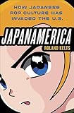 Japanamerica: How Japanese Pop Culture Has Invaded the U.S.