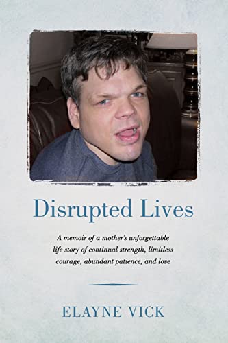 Disrupted Lives: A memoir of a mother's unforgettable life story of continual strength, limitless courage, abundant patience, and love