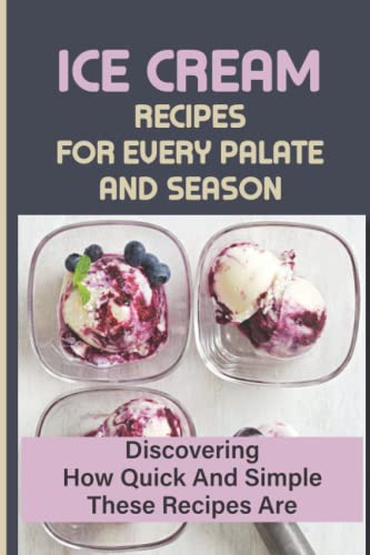 Ice Cream Recipes For Every Palate And Season: Discovering How