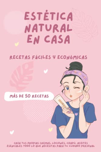 Estética natural en casa - Más de 50 Recetas de belleza: Crea tus propias cremas, champú, aceites esenciales y todo lo que necesitas para tu cuidado personal