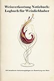 Weinverkostung Notizbuch: Logbuch für Weinliebhaber: 100 Detaillierte Verkostungsbögen zur Bewertung von Wein