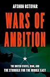 Wars of Ambition: The United States, Iran, and the Struggle for the Middle East