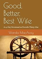 Good, Better, Best Wife : A 25-Day Devotional on Proverbs Thirty-One 1660289408 Book Cover