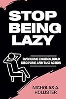 STOP BEING LAZY: OVERCOME EXCUSES, BUILD DISCIPLINE, AND TAKE ACTION B0F633W7JB Book Cover