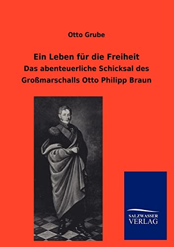 Ein Leben für die Freiheit: Das abenteuerliche Schicksal des Großmarschalls Otto Philipp Braun