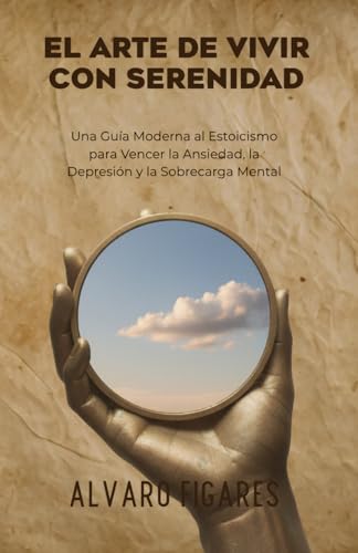 El Arte de Vivir con Serenidad: Una Guía Moderna al Estoicismo para Vencer la Ansiedad, la Depre...