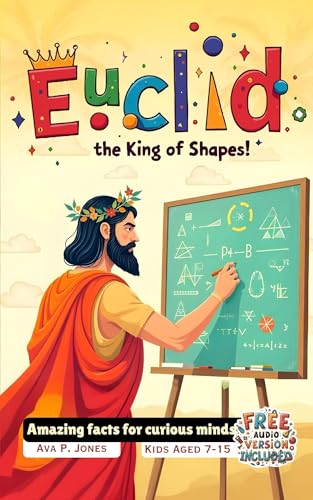Euclid - The King of Shapes! : Amazing facts for curious minds (Inventors Who Changed Everything Book 1)