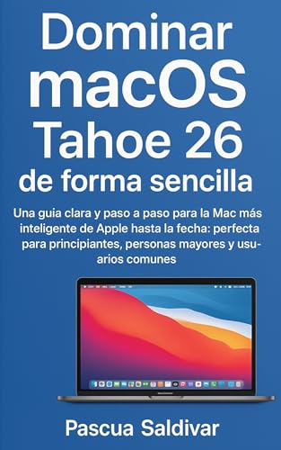 Dominar macOS Tahoe 26 de forma sencilla: Una guía clara y paso a paso para la Mac más inteligente de Apple hasta la fecha: perfecta para principiantes, personas mayores y usuarios comunes
