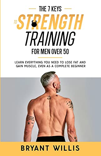 The seven keys to strength training for men over 50: Learn everything you need to lose fat and gain muscle, even as a complete beginner