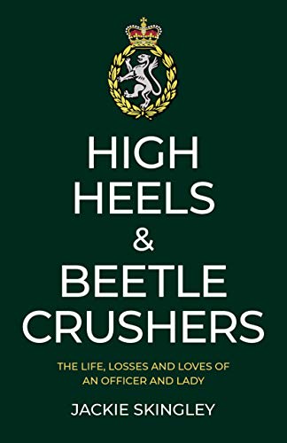 High Heels and Beetle Crushers: the Life, Losses and Loves of an Officer and Lady