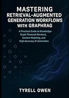 Mastering Retrieval-Augmented Generation Workflows with GraphRAG: A Practical Guide to Knowledge-Graph-Powered Retrieval, Context Modeling, and High-Accuracy AI Generation B0G576KQ89 Book Cover
