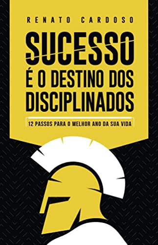 Sucesso é o Destino dos Disciplinados: 12 Passos para o melhor ano da sua vida: Volume 1