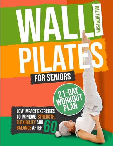 Wall Pilates for Seniors: Low-Impact Exercises to Improve Strength, Flexibility,