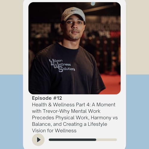 Health & Wellness Part 4: A Moment with Trevor - Why Mental Work Precedes Physical Work, Harmony vs Balance, and Creating a Lifestyle Vision for Wellness cover art
