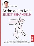 Arthrose im Knie selbst behandeln: Die erfolgreichen Methoden aus Japan für sich nutzen und endlich schmerzfrei werden - Shintaro Sakai Übersetzer: Birgit Quitterer 