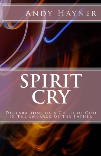 Spirit Cry: Declarations of a Child of God in the Embrace of the Father (Full Speed Impact Equipping Series) Spirit Cry: Declarations of a Child of God in the Embrace of the Father (Full Speed Impact Equipping Series)