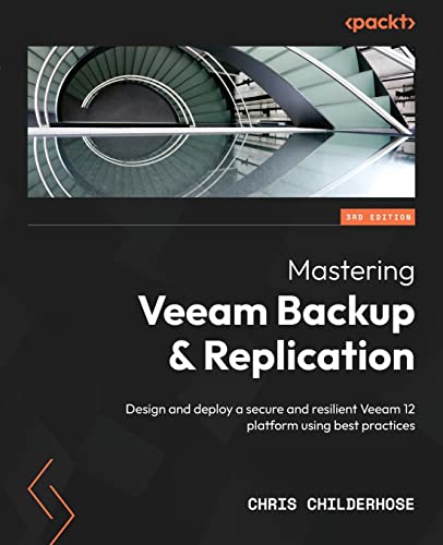 Mastering Veeam Backup &Amp; Replication: Design And Deploy A Secure And Resilient Veeam 12 Platform Using Best Practices, 3Rd Edition