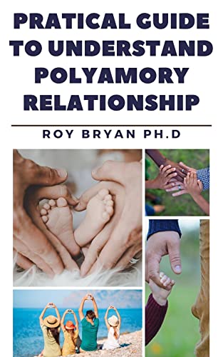  Pratical Guide To Understand Polyamory Relationship: Simple Practices For Developing And Maintaining To Promote Understanding, Increase Stability, And Build Lasting Relationships (English Edition)