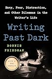 Writing Past Dark: Envy, Fear, Distraction and Other Dilemmas in the Writer's Life