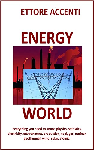 ENERGY WORLD: Everything you need to know: Physics, statistics, electricity, environment, production, coal, gas, nuclear, geothermal, wind, solar, atomic. (Lab Popular Science Book 5)