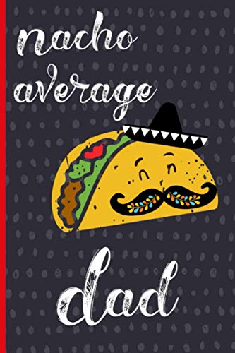 Nacho Average Dad: Notebook, Funny Novelty gift for a great Dad, Great alternative to a card. Taco.