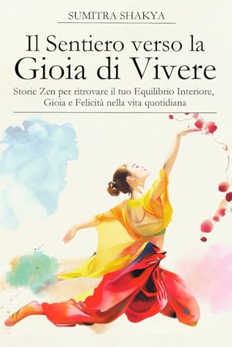 Il Sentiero verso la Gioia di Vivere: Storie Zen per ritrovare Equilibrio Interiore, Gioia e Felicità nella Vita Quotidian