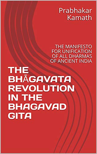 THE BHĀGAVATA REVOLUTION IN THE BHAGAVAD GITA : THE MANIFESTO FOR UNIFICATION OF ALL DHARMAS OF ANCIENT INDIA
