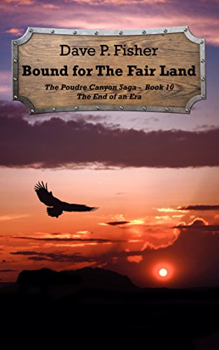 Bound for the Fair Land: The End of an Era (The Poudre Canyon Saga Book 10)