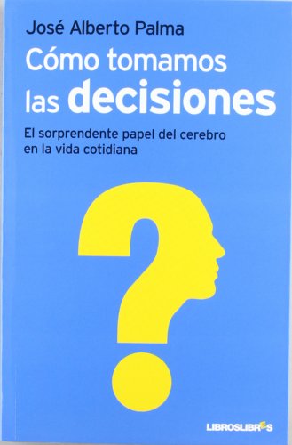 Como tomamos las decisiones: El sorprendente papel del cerebro en la vida cotidiana