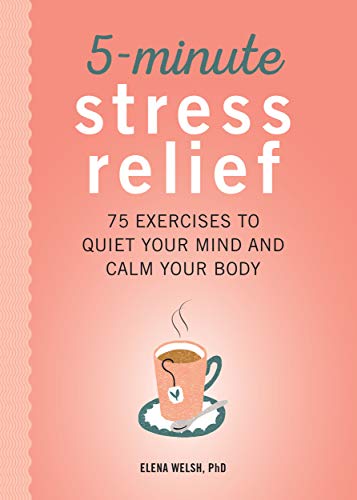 Amazon Com 5 Minute Stress Relief 75 Exercises To Quiet Your Mind And Calm Your Body Ebook Welsh Phd Elena Kindle Store