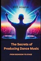 The Secrets of Producing Dance music: From bedroom to stage [Ableton inspired] B0D96T77QG Book Cover